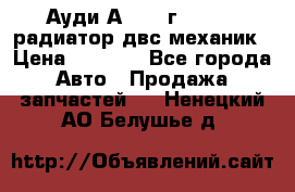 Ауди А4/1995г 1,6 adp радиатор двс механик › Цена ­ 2 500 - Все города Авто » Продажа запчастей   . Ненецкий АО,Белушье д.
